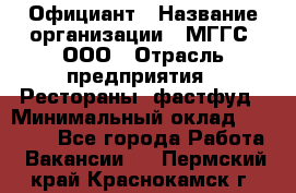 Официант › Название организации ­ МГГС, ООО › Отрасль предприятия ­ Рестораны, фастфуд › Минимальный оклад ­ 40 000 - Все города Работа » Вакансии   . Пермский край,Краснокамск г.